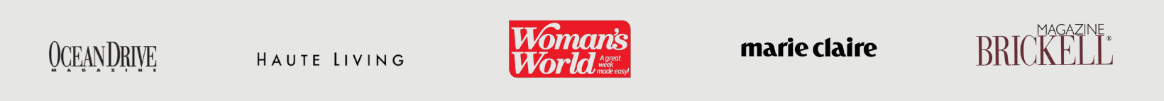 As Seen On: Ocean Drive, Haute Living, Woman's World, Marie Claire, Brickell Magazine