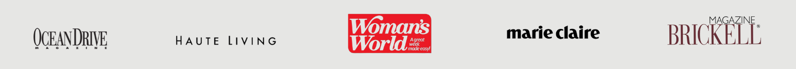As Seen On: Ocean Drive, Haute Living, Woman's World, Marie Claire, Brickell Magazine